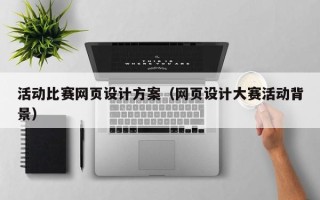 佛山活动比赛网页设计方案（网页设计大赛活动背景）